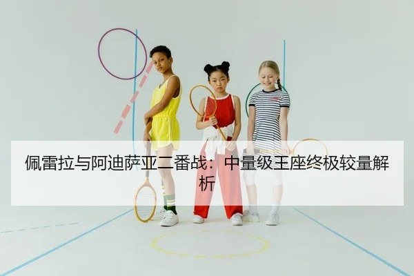 佩雷拉与阿迪萨亚二番战：中量级王座终极较量解析