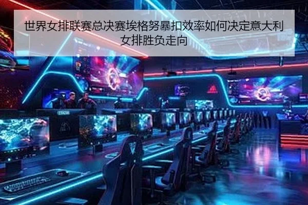 世界女排联赛总决赛埃格努暴扣效率如何决定意大利女排胜负走向